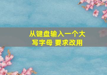 从键盘输入一个大写字母 要求改用